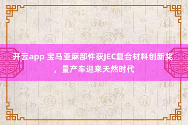 开云app 宝马亚麻部件获JEC复合材料创新奖 ，量产车迎来天然时代