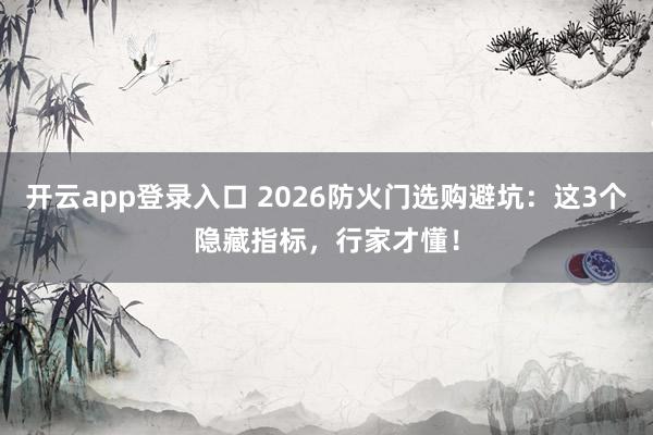 开云app登录入口 2026防火门选购避坑：这3个隐藏指标，行家才懂！
