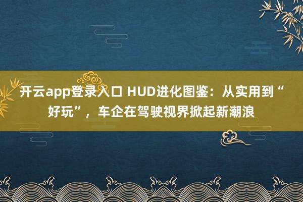 开云app登录入口 HUD进化图鉴：从实用到“好玩”，车企在驾驶视界掀起新潮浪