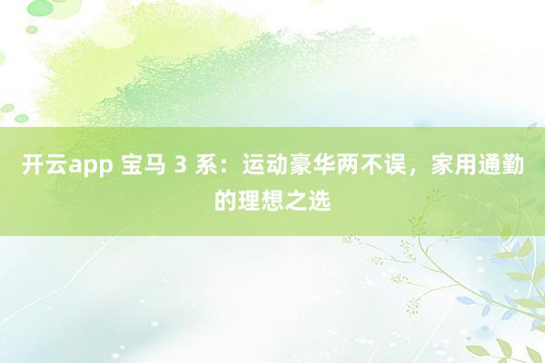 开云app 宝马 3 系：运动豪华两不误，家用通勤的理想之选