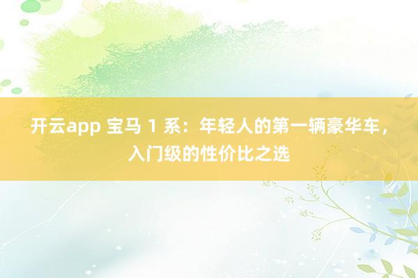 开云app 宝马 1 系:年轻人的第一辆豪华车,入门级的性价比之选