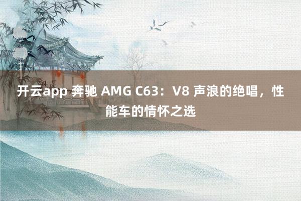 开云app 奔驰 AMG C63：V8 声浪的绝唱，性能车的情怀之选