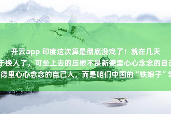 开云app 印度这次算是彻底没戏了！就在几天前，亚投行那把交椅终于换人了，可坐上去的压根不是新德里心心念念的自己人，而是咱们中国的“铁娘子”邹加怡！