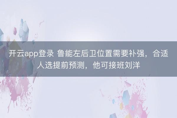 开云app登录 鲁能左后卫位置需要补强，合适人选提前预测，他可接班刘洋