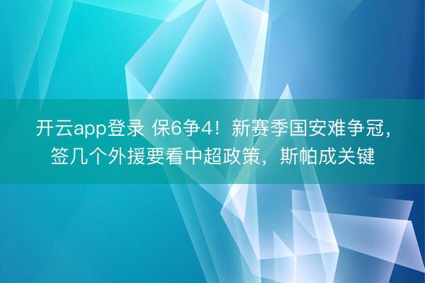 开云app登录 保6争4！新赛季国安难争冠，签几个外援要看中超政策，斯帕成关键