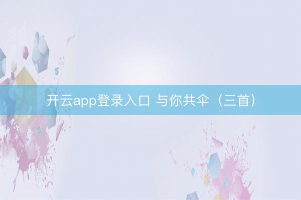 开云app登录入口 与你共伞（三首）