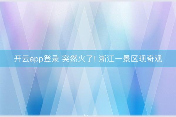 开云app登录 突然火了! 浙江一景区现奇观