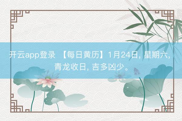 开云app登录 【每日黄历】1月24日， 星期六， 青龙收日， 吉多凶少。