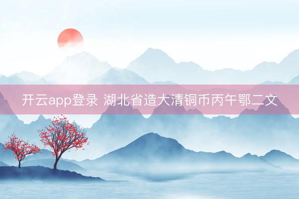 开云app登录 湖北省造大清铜币丙午鄂二文