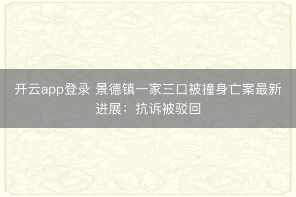 开云app登录 景德镇一家三口被撞身亡案最新进展：抗诉被驳回