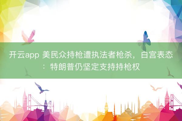 开云app 美民众持枪遭执法者枪杀,白宫表态:特朗普仍坚定支持持枪权