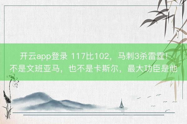 开云app登录 117比102,马刺3杀雷霆!不是文班亚马,也不是卡斯尔,最大功臣是他
