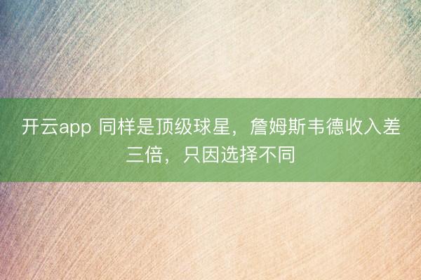开云app 同样是顶级球星，詹姆斯韦德收入差三倍，只因选择不同