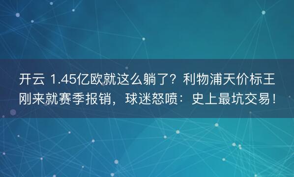 开云 1.45亿欧就这么躺了?利物浦天价标王刚来就赛季报销,球迷怒喷:史上最坑交易!