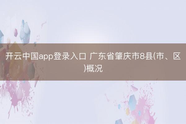 开云中国app登录入口 广东省肇庆市8县(市、区)概况
