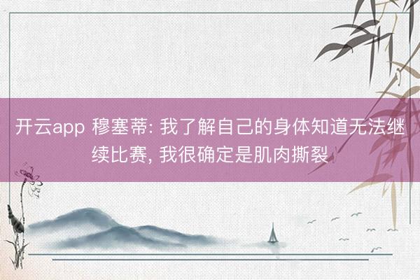 开云app 穆塞蒂: 我了解自己的身体知道无法继续比赛， 我很确定是肌肉撕裂