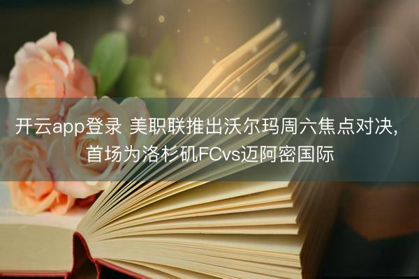 开云app登录 美职联推出沃尔玛周六焦点对决， 首场为洛杉矶FCvs迈阿密国际