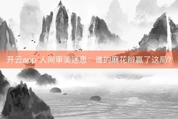 开云app 人间审美迷思:谁的麻花辫赢了这局?