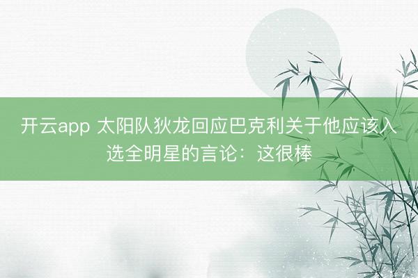 开云app 太阳队狄龙回应巴克利关于他应该入选全明星的言论:这很棒