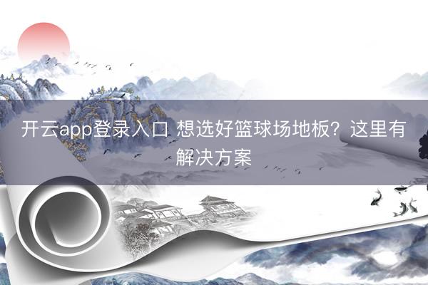 开云app登录入口 想选好篮球场地板？这里有解决方案