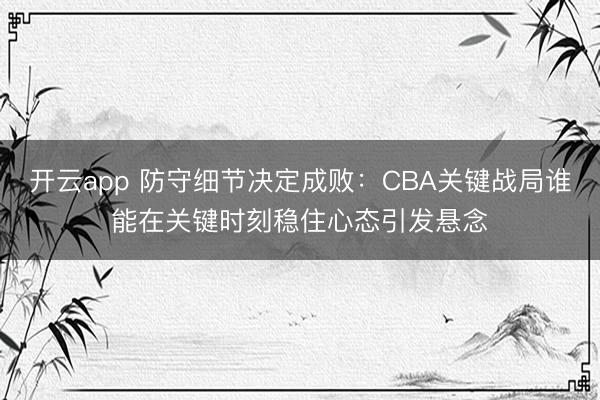 开云app 防守细节决定成败：CBA关键战局谁能在关键时刻稳住心态引发悬念