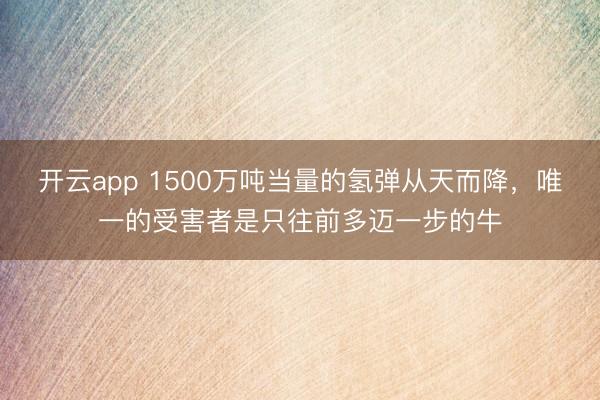 开云app 1500万吨当量的氢弹从天而降，唯一的受害者是只往前多迈一步的牛