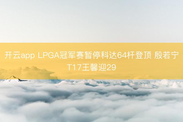 开云app LPGA冠军赛暂停科达64杆登顶 殷若宁T17王馨迎29
