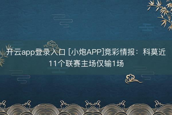 开云app登录入口 [小炮APP]竞彩情报：科莫近11个联赛主场仅输1场