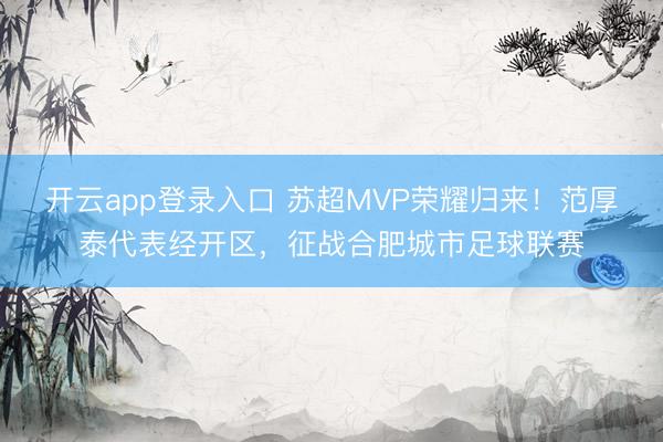 开云app登录入口 苏超MVP荣耀归来！范厚泰代表经开区，<a href=