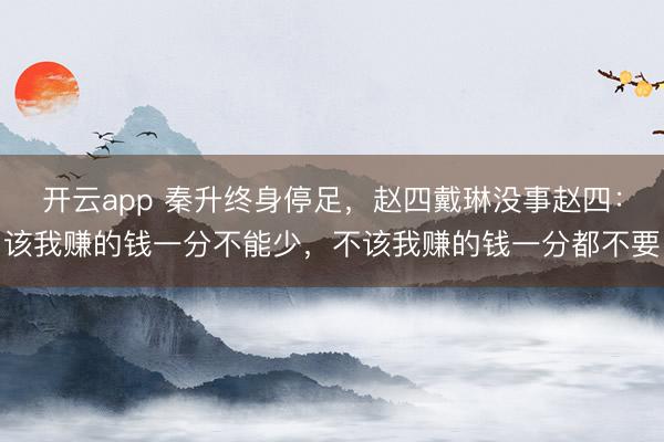 开云app 秦升终身停足，赵四戴琳没事赵四：该我赚的钱一分不能少，不该我赚的钱一分都不要