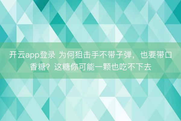 开云app登录 为何狙击手不带子弹，也要带口香糖？这糖你可能一颗也吃不下去