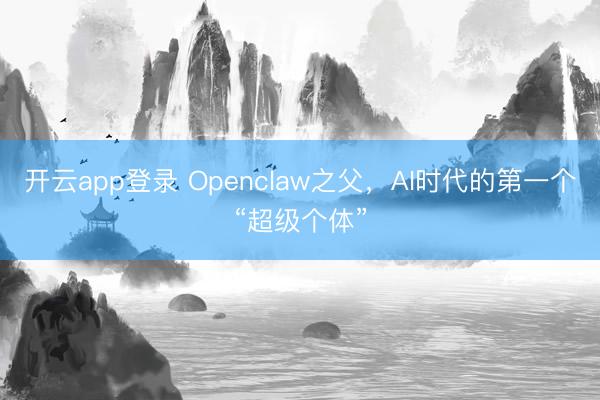 开云app登录 Openclaw之父,AI时代的第一个“超级个体”