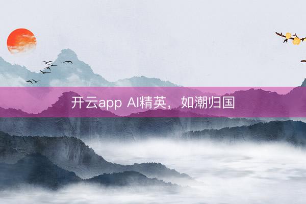 开云app AI精英,如潮归国