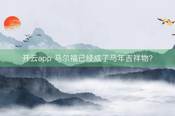 开云app 马尔福已经成了马年吉祥物？