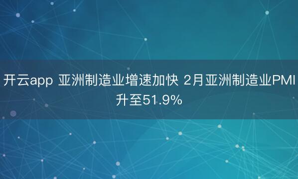 开云app 亚洲制造业增速加快 2月亚洲制造业PMI升至51.9%
