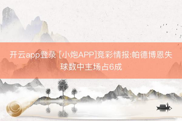 开云app登录 [小炮APP]竞彩情报:帕德博恩失球数中主场占6成