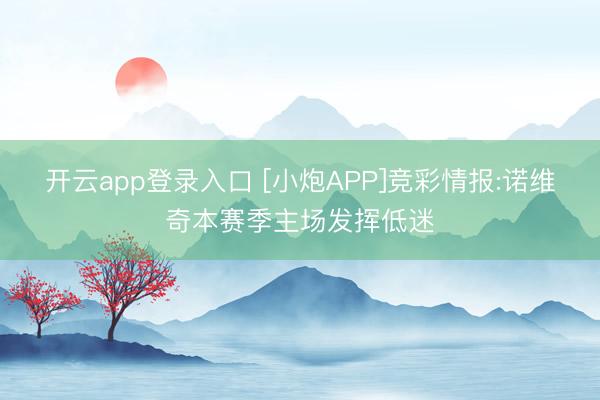 开云app登录入口 [小炮APP]竞彩情报:诺维奇本赛季主场发挥低迷
