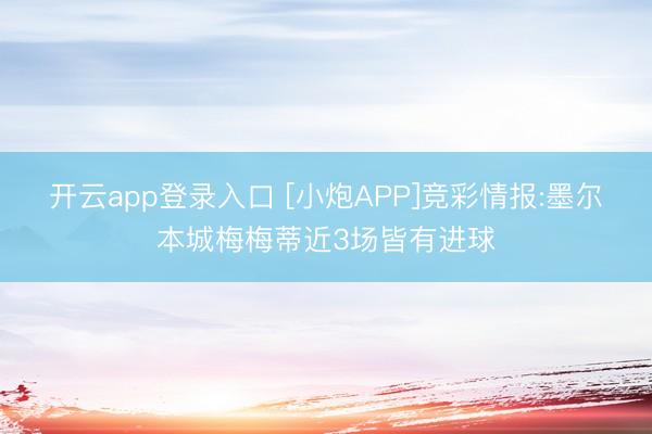 开云app登录入口 [小炮APP]竞彩情报:墨尔本城梅梅蒂近3场皆有进球