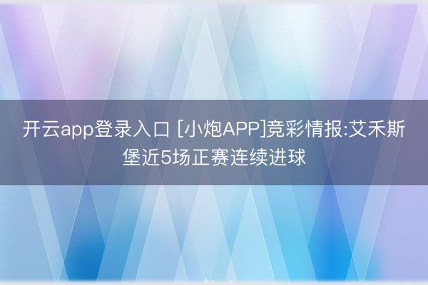 开云app登录入口 [小炮APP]竞彩情报:艾禾斯堡近5场正赛连续进球