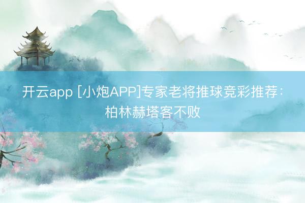 开云app [小炮APP]专家老将推球竞彩推荐：柏林赫塔客不败