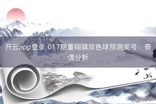 开云app登录 017期董翔骐双色球预测奖号：奇偶分析