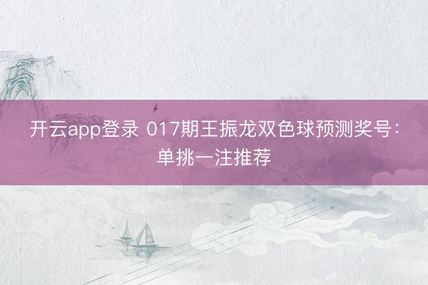 开云app登录 017期王振龙双色球预测奖号：单挑一注推荐