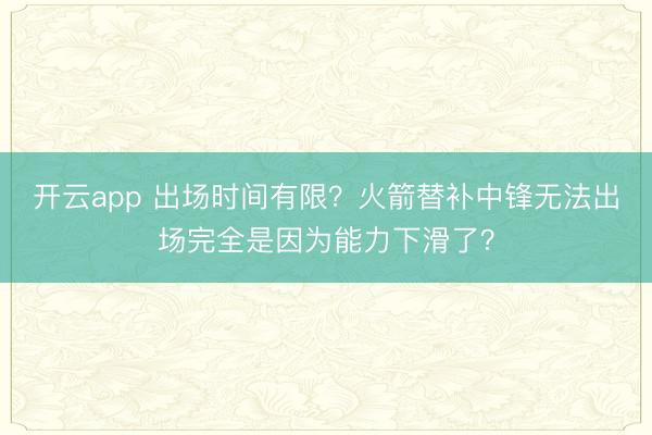 开云app 出场时间有限？火箭替补中锋无法出场完全是因为能力下滑了？