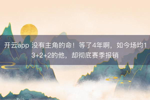 开云app 没有主角的命！等了4年啊，如今场均13+2+2的他，却彻底赛季报销