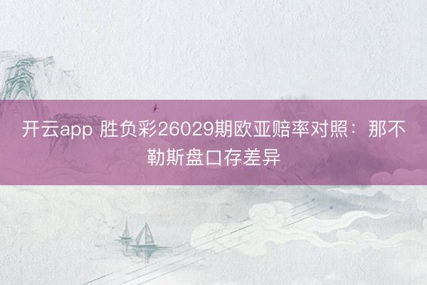 开云app 胜负彩26029期欧亚赔率对照：那不勒斯盘口存差异