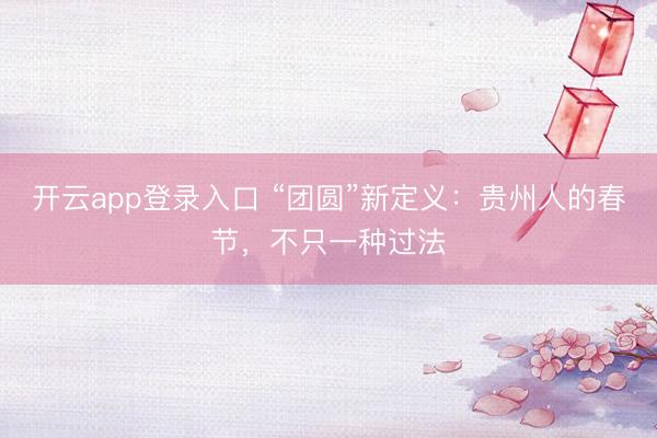开云app登录入口 “团圆”新定义：贵州人的春节，不只一种过法