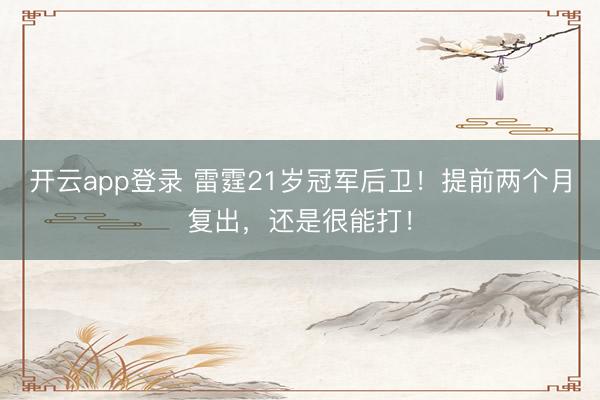 开云app登录 雷霆21岁冠军后卫！提前两个月复出，还是很能打！