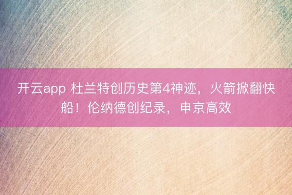 开云app 杜兰特创历史第4神迹，火箭掀翻快船！伦纳德创纪录，申京高效