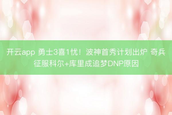 开云app 勇士3喜1忧！波神首秀计划出炉 奇兵征服科尔+库里成追梦DNP原因