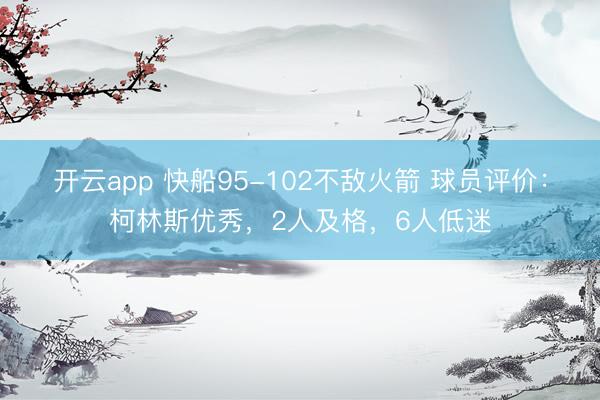 开云app 快船95-102不敌火箭 球员评价:柯林斯优秀,2人及格,6人低迷
